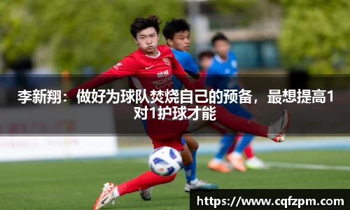 李新翔：做好为球队焚烧自己的预备，最想提高1对1护球才能