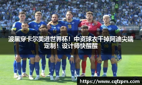 波黑穿卡尔美进世界杯！中资球衣干掉阿迪尖端定制！设计师快醒醒