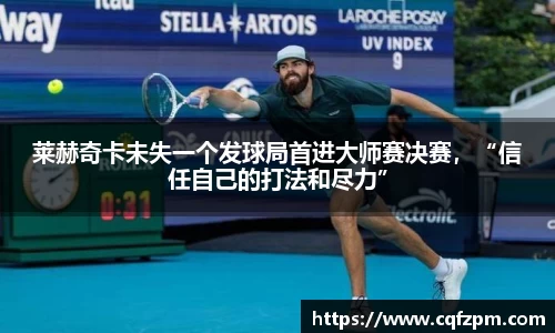莱赫奇卡未失一个发球局首进大师赛决赛，“信任自己的打法和尽力”