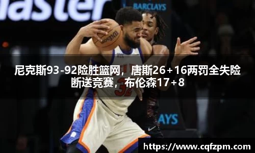 尼克斯93-92险胜篮网，唐斯26+16两罚全失险断送竞赛，布伦森17+8